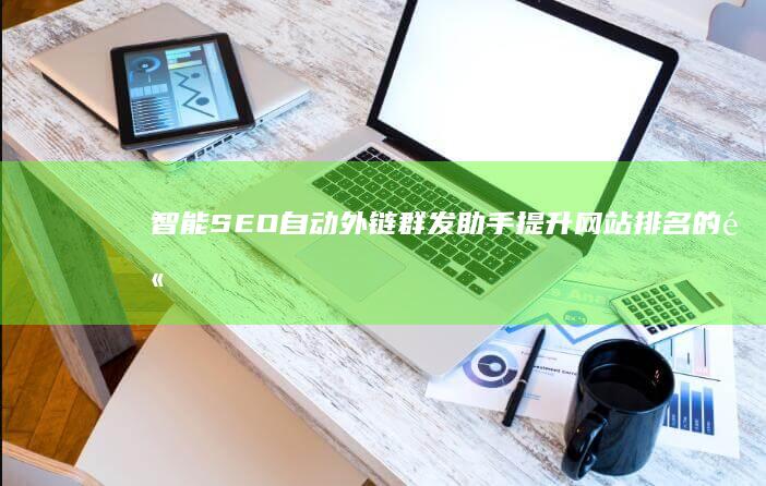 智能SEO自动外链群发助手：提升网站排名的高效工具